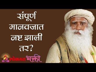 संपूर्ण मानवजात नष्ट झाली तर ? | Sadhguru | Lokmat Bhakti