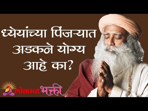 ध्येयांच्या पिंजऱ्यात अडकने योग्य आहे का ? Sadhguru | Lokmat Bhakti