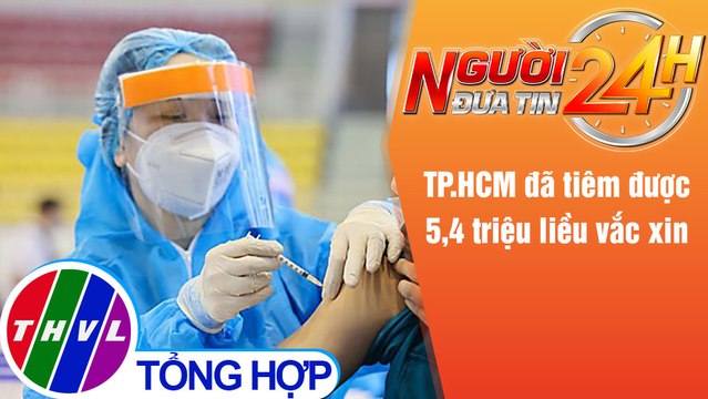 Người đưa tin 24H (6h30 ngày 25/8/2021) - TP.HCM đã tiêm được 5,4 triệu liều vắc xin