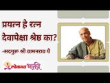 प्रयत्न हे रत्न देवापेक्षा श्रेष्ठ का? Can we find good if we keep trying? | Satguru Wamanrao Pai