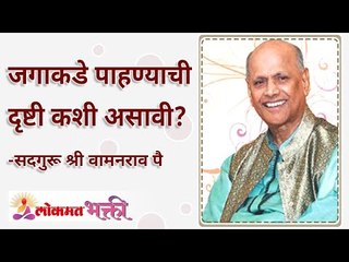 जगाकडे पाहण्याची दृष्टी कशी असावी? How to look towards the world? Satguru Shri Wamanrao Pai
