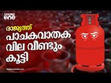 രാജ്യത്ത് പാചകവാതക വില വീണ്ടും കൂട്ടി | LPG | Price Hike |