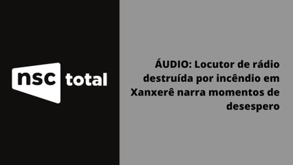 ÁUDIO: Locutor de rádio destruída por incêndio em Xanxerê narra momentos de desespero