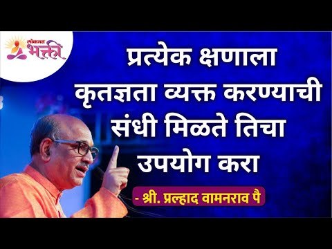 प्रत्येक क्षणाला कृतज्ञता व्यक्त करण्याची संधी मिळते तिचा उपयोग करा | Shri Pralhad Wamanrao Pai