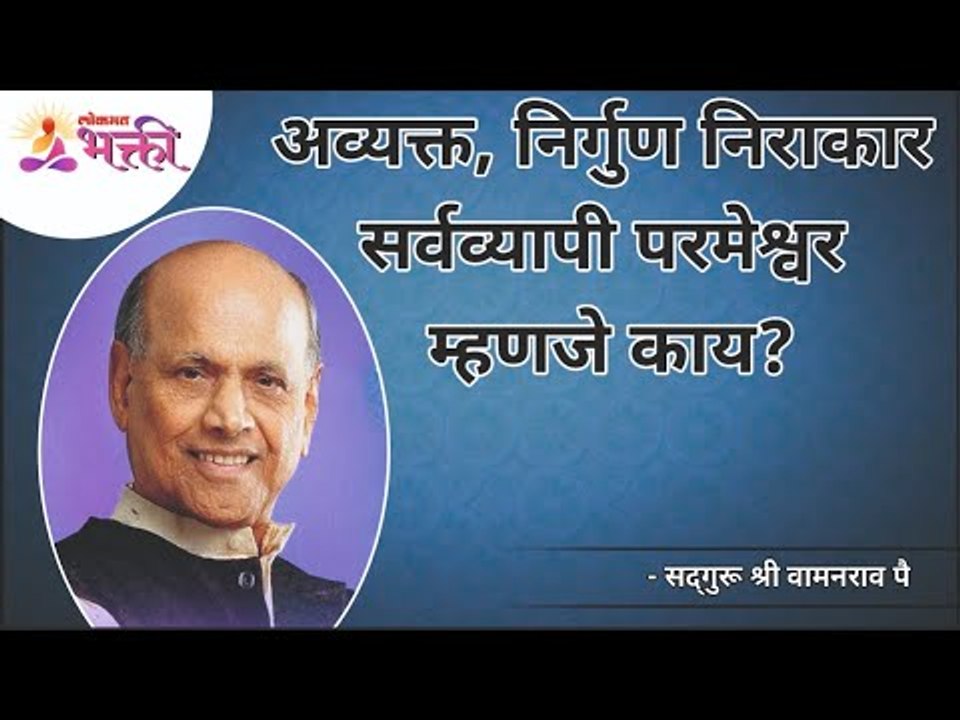 अव्यक्त, निर्गुण निराकार सर्वव्यापी परमेश्वर म्हणजे काय? Satguru Shri Wamanrao Pai | Lokmat Bhakti