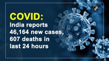 India reports 46,164 new Covid cases, 607 deaths in the last 24 hours