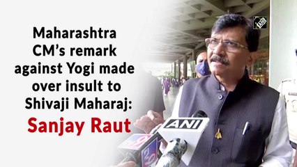 Maharashtra CM’s remark against Yogi made over insult to Shivaji Maharaj: Sanjay Raut