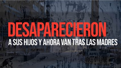 Desaparecieron a sus hijos y ahora van tras las madres