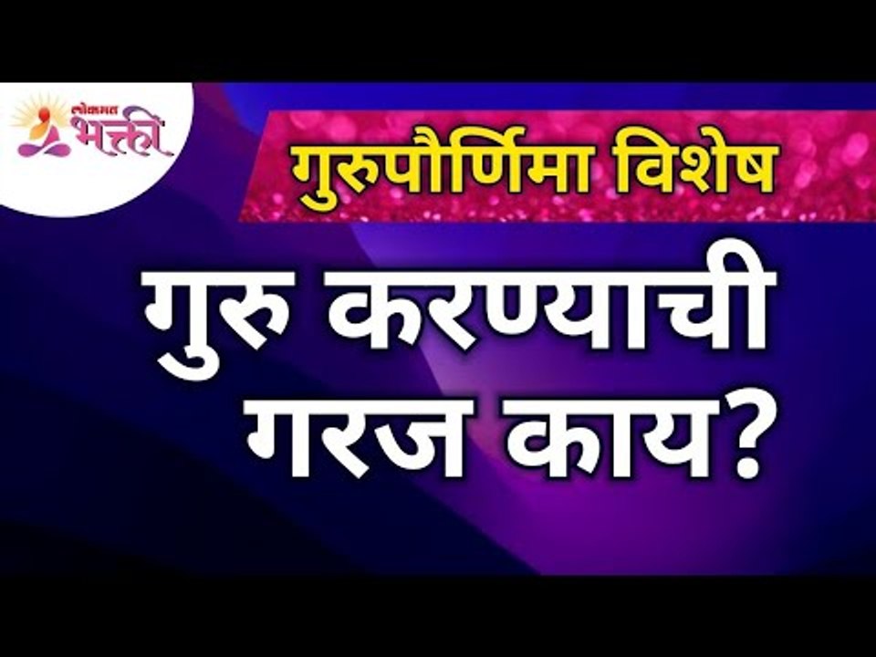 गुरुपौर्णिमा विशेष : गुरु करण्याची गरज काय? Why Someone Need a Guru? | Guru Purnima 2021