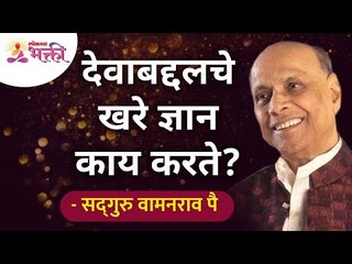 देवाबद्दलचे खरे ज्ञान काय करते? What does true knowledge of God do? Satguru Shri Wamanrao Pai
