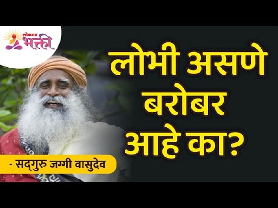 लोभी असणे बरोबर आहे का? Is it right to be greedy? Sadhguru Jaggi Vasudev | Lokmat Bhakti