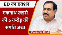 NCP नेता Eknath Khadse की 5 करोड़ की संपत्ति जब्त, जानिए ED ने क्यों लिया एक्शन? | वनइंडिया हिंदी