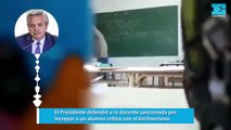 El Presidente defendió a la docente sancionada por increpar a un alumno crítico con el kirchnerismo