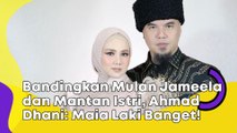 Bandingkan Mulan Jameela dan Mantan Istri, Ahmad Dhani: Maia Laki Banget!