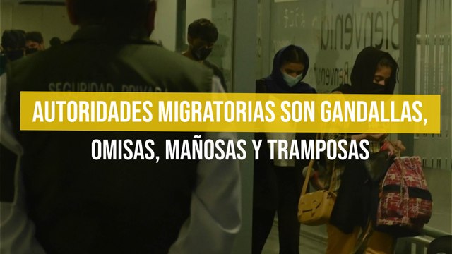 Autoridades migratorias son gandallas, omisas, mañosas y tramposas