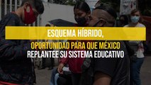 Esquema híbrido, oportunidad para que México replantee su sistema educativo