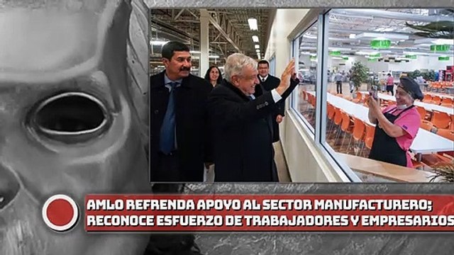 ¡AMLO refrenda apoyo al sector manufacturero; reconoce esfuerzo de trabajadores y empresarios!