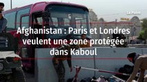 Afghanistan : Paris et Londres veulent une zone protégée dans Kaboul