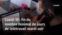 Covid-19 : fin du nombre minimal de jours de télétravail mardi soir
