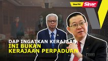 DAP ingatkan kerajaan, ini bukan kerajaan perpaduan