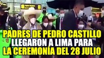 PADRES DE PEDRO CASTILLO LLEGARON A LIMA PARA LA JURAMENTACIÓN PRESIDENCIAL DEL 28 DE JULIO