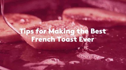 Tips for Making the Best French Toast Ever