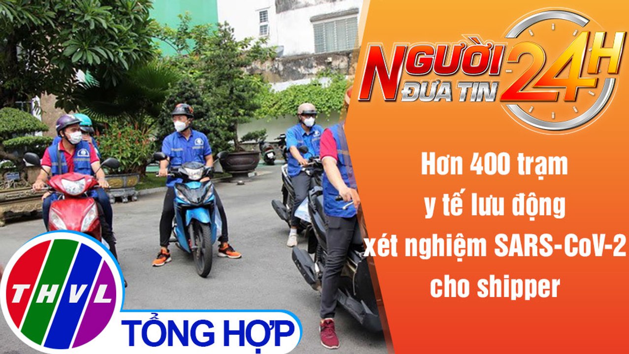 Người đưa tin 24H (18h30 ngày 30/8/2021) - TPHCM miễn phí xét nghiệm hàng ngày cho các shipper