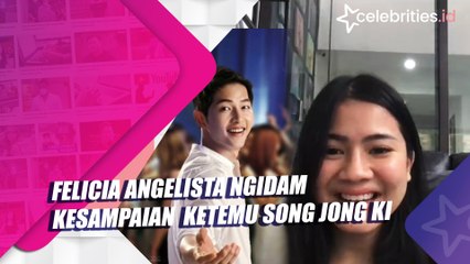 Felicia Angelista Ngidam Kesampaian Ketemu Song Jong Ki