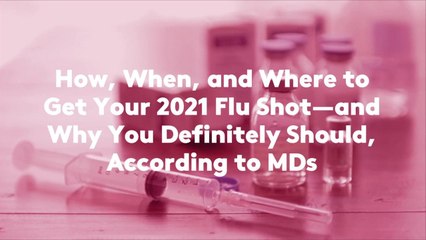 How, When, and Where to Get Your 2021 Flu Shot—and Why You Definitely Should, According to MDs