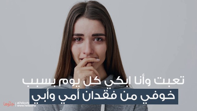 تعبت وأنا ابكي كل يوم بسبب خوفي من فقدان أمي وأبي