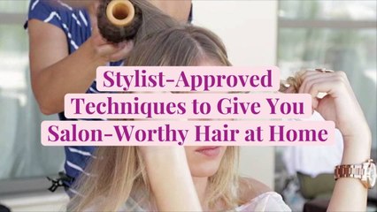 Stylist-Approved Techniques to Give You Salon-Worthy Hair at Home