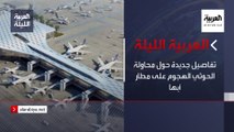 نشرة العربية الليلة | تفاصيل جديدة حول محاولة الحوثي الهجوم على مطار أبها