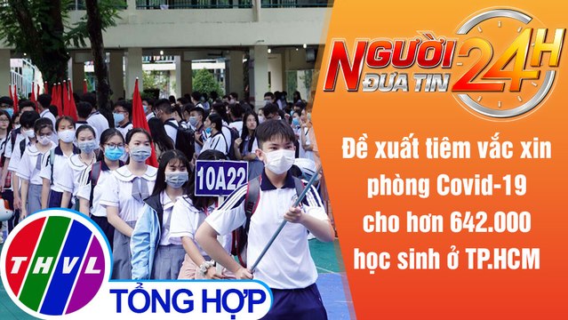 Người đưa tin 24H (6h30 ngày 1/9/2021) - Đề xuất tiêm vắc xin phòng Covid-19 cho học sinh ở TP.HCM