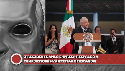 ¡Presidente AMLO expresa respaldo a compositores y artistas mexicanos!