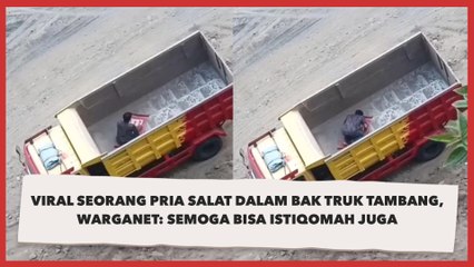 Viral Seorang Pria Salat Dalam Bak Truk Tambang, Warganet: Semoga Bisa Istiqomah Juga