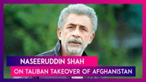 Naseeruddin Shah Speaks On Taliban Takeover Of Afghanistan, Has A Message For Indian Muslim Community
