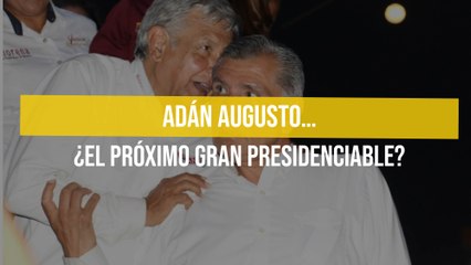 Adán Augusto… ¿El próximo gran presidenciable?