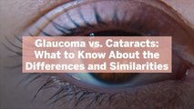 Glaucoma vs. Cataracts: What to Know About the Differences and Similarities