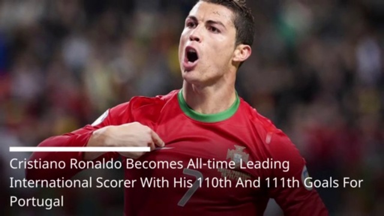 Cristiano Ronaldo Becomes All-time Leading International Scorer With His 110th And 111th Goals For Portugal