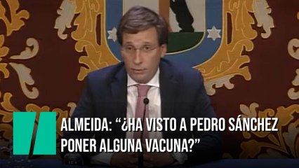 Almeida: "¿Ha visto usted a Pedro Sánchez poner alguna vacuna?"