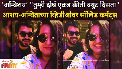 Anvita Phaltankar and Aashay Kulkarni Video | आशय- अन्विताच्या व्हिडीओवर चाहत्यांच्या सॉलि़ड कमेंट्स
