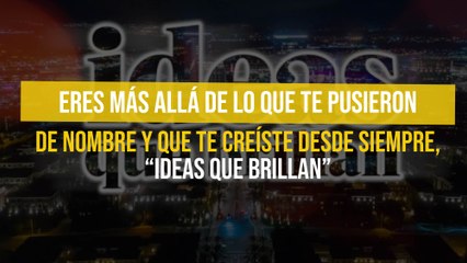 Eres más allá de lo que te pusieron de nombre y que te creíste desde siempre, “Ideas que Brillan”