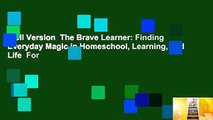 Full Version  The Brave Learner: Finding Everyday Magic in Homeschool, Learning, and Life  For