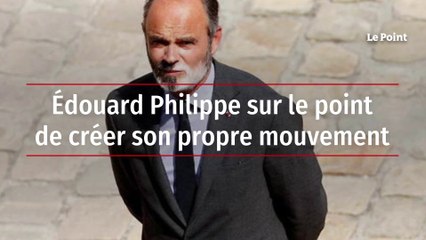 Édouard Philippe sur le point de créer son propre mouvement