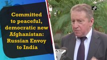 Committed to peaceful, democratic new Afghanistan: Russian Envoy to India