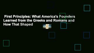 First Principles: What America's Founders Learned from the Greeks and Romans and How That Shaped