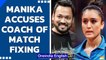 Manika Batra accuses national coach of match fixing| Oneindia News