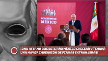 ¡ONU afirma que este año México crecerá y tendrá una mayor inversión de firmas extranjeras!