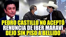 PEDRO CASTILLO NO HABRÍA ACEPTADO LA RENUNCIA DE IBER MARAVÍ, DEJO SIN PISO A GUIDO BELLIDO