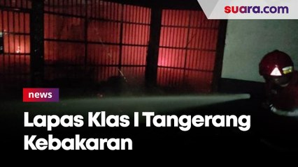 Lapas Klas I Tangerang Kebakaran, 40 Tahanan Dikabarkan Tewas